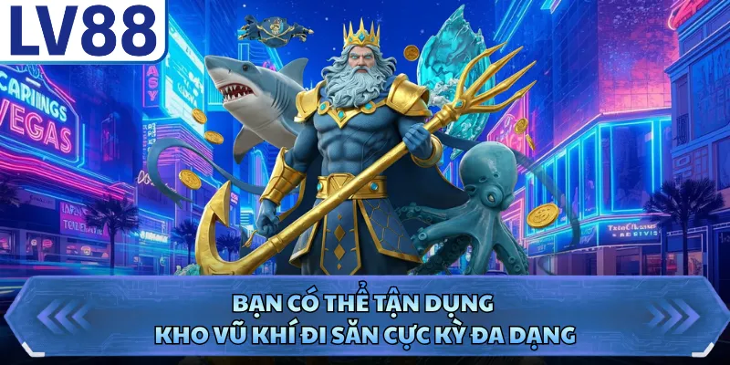 Bắn Cá Long Vương LV88 - Hành Trình Săn Cá Đẳng Cấp 2 Bạn có thể tận dụng kho vũ khí đi săn cực kỳ đa dạng