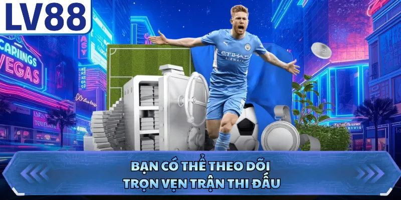 Kèo Châu Âu LV88 - Tỷ Lệ Cược Hấp Dẫn Cho Người Mới 3 Bạn có thể theo dõi trọn vẹn trận thi đấu
