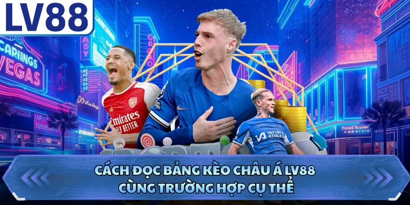 Kèo Châu Á - Kinh Nghiệm Bắt Kèo Chuẩn Ăn Thưởng Lớn 2 Cách đọc bảng kèo châu Á LV88 cùng trường hợp cụ thể