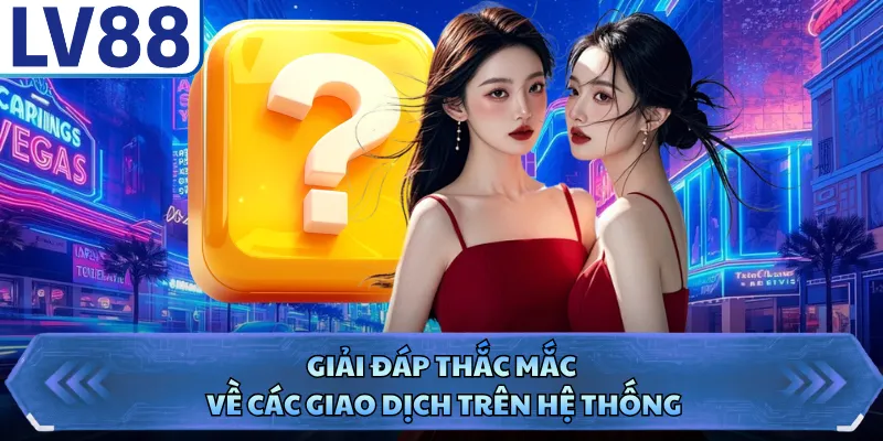 Câu Hỏi Thường Gặp LV88 3 Giải đáp thắc mắc về các giao dịch trên hệ thống