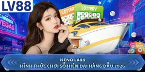 Keno LV88 - Hình Thức Chơi Số Hiện Đại Hàng Đầu 2026