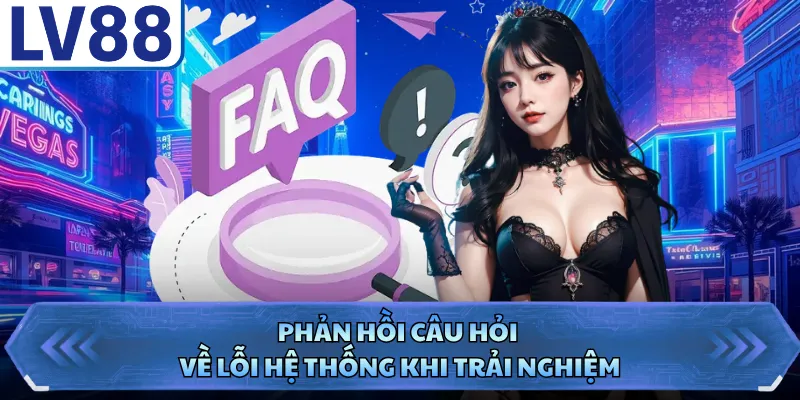 Câu Hỏi Thường Gặp LV88 5 Phản hồi câu hỏi về lỗi hệ thống thi trải nghiệm