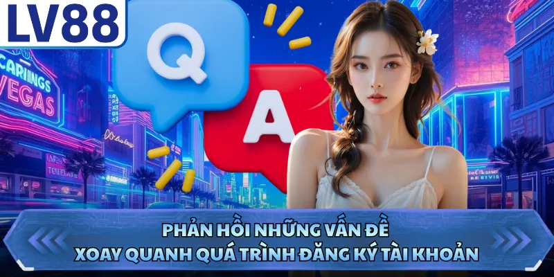 Câu Hỏi Thường Gặp LV88 1 Phản hồi những vấn đề xoay quanh quá trình đăng ký tài khoản