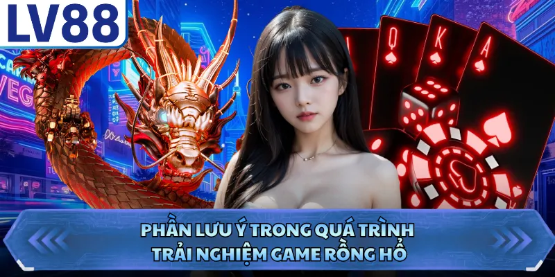 Rồng Hổ LV88 - Chi Tiết Cách Chơi Dành Cho Tân Thủ 5 Phần lưu ý trong quá trình trải nghiệm game rồng hổ